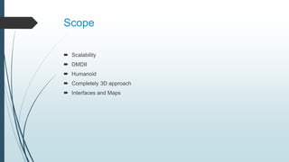 Scope
 Scalability
 DMDII
 Humanoid
 Completely 3D approach
 Interfaces and Maps
 