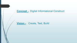 Concept - Digital Informational Construct
Vision - Create, Test, Build
 