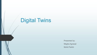 Digital Twins
Presented by:
Megha Agrawal
Mohit Parkhi
 