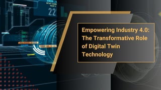 Empowering Industry 4.0:
The Transformative Role
of Digital Twin
Technology
 