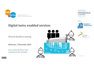 Digital twins enabled services
WinLink Breakfast meeting
Wintertur, 7 November 2019
Shaun West & Oliver Stoll
Jürg Meierhofer (ZHAW)
 