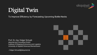 Digital Twin
To Improve Efficiency by Forecasting Upcoming Bottle-Necks
Prof. Dr.-Ing. Holger Schuett
akquinet port consulting GmbH
Institute of Shipping Economics and Logistics
University of Applied Sciences Bremerhaven
- Holger.Schuett@akquinet.de
 