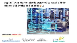 Digital Twins Market size is expected to reach 13800
million US$ by the end of 2025
Published on: 8 August 2019
E-mail
help@24marketreports.com
Call (International)
+1(646)-781-7170
Call (Asia)
+91 8087042414
 