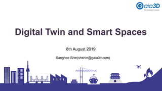 Digital Twin and Smart Spaces
Sanghee Shin(shshin@gaia3d.com)
8th August 2019
 