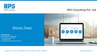 RPS Consulting Pvt. Ltd
DIGITAL TWINS
Presented by
Shivajee.R.Sharma
Chief Technology Officer
+919880602551
shivajee.sharma@rpsconsulting.in
Bangalore | Chennai | Hyderabad | Pune | Delhi | Mumbai | Kolkata www.rpsconsulting.in
 