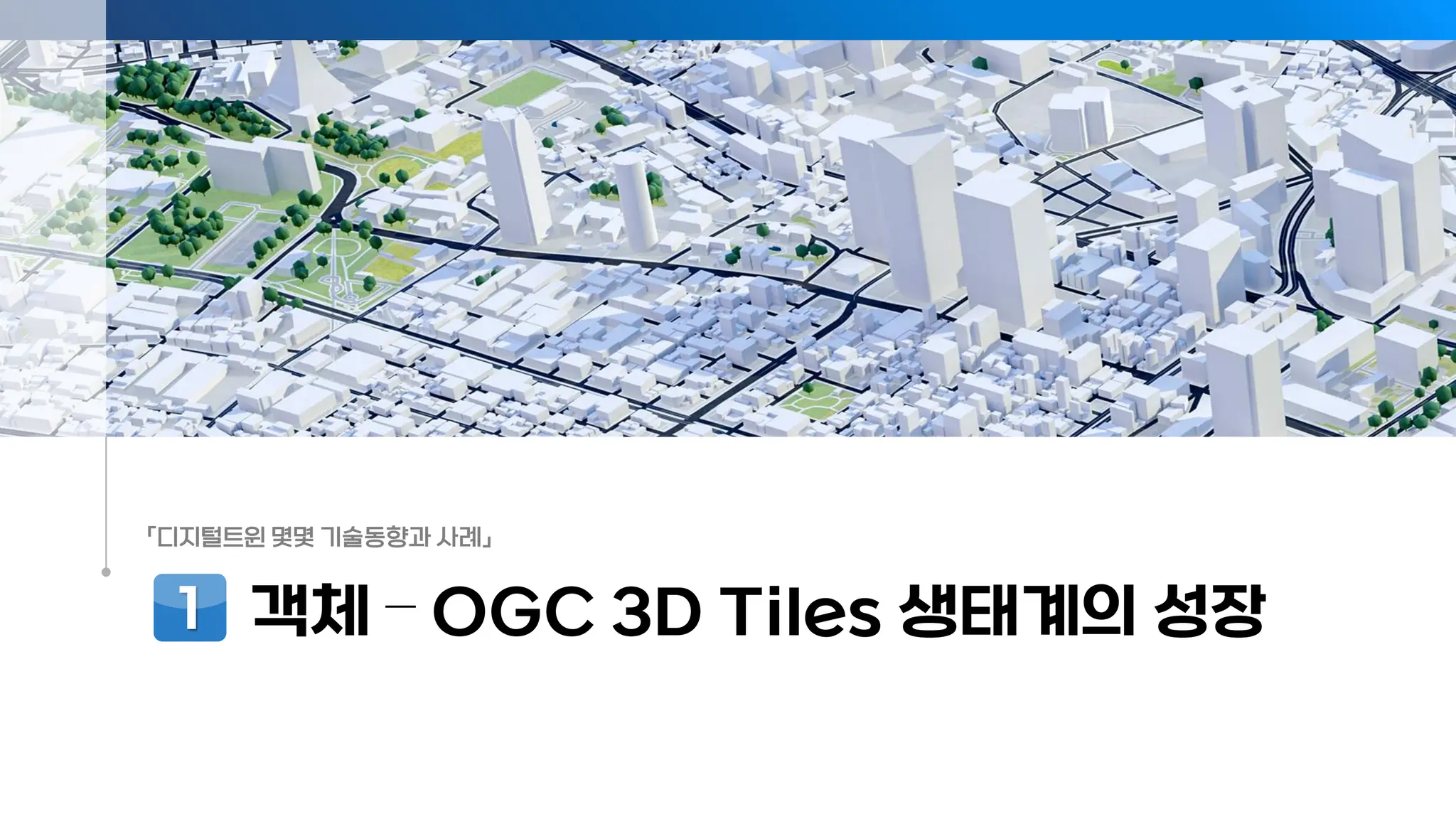 「디지털트윈 몇몇 기술동향과 사례」
객체 – OGC 3D Tiles 생태계의 성장
1
 