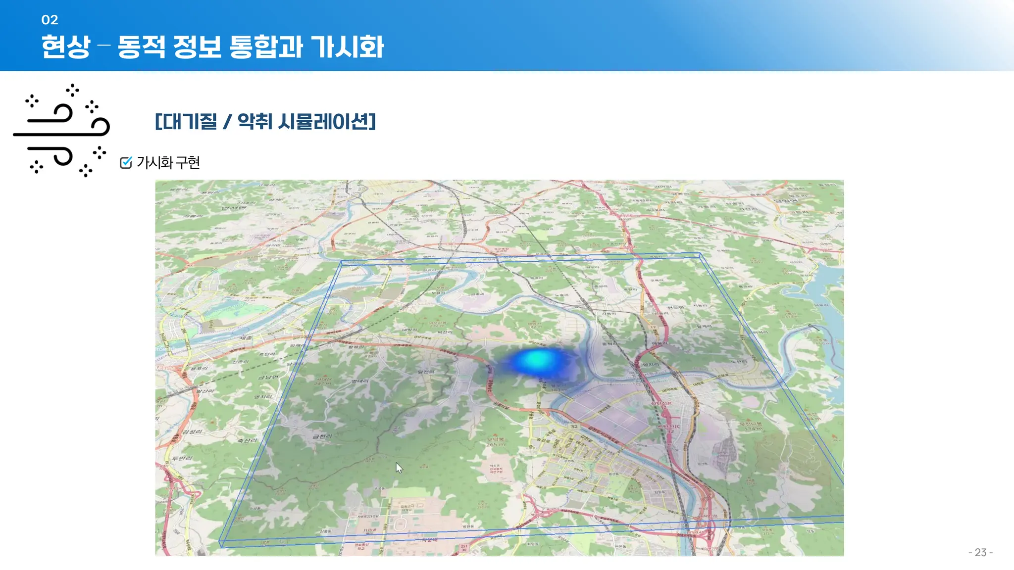 - 23 -
[대기질 / 악취 시뮬레이션]
가시화구현
현상 – 동적 정보 통합과 가시화
02
 