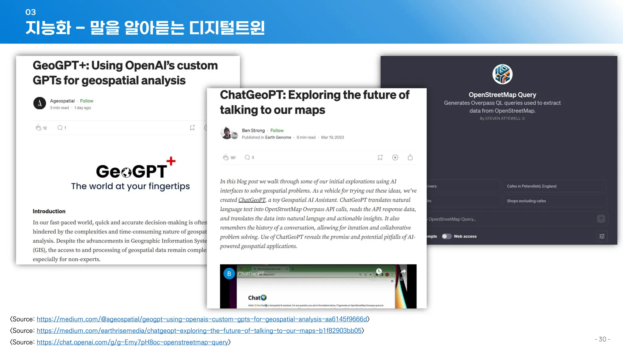- 30 -
지능화 - 말을 알아듣는 디지털트윈
03
<Source: https://medium.com/@ageospatial/geogpt-using-openais-custom-gpts-for-geospatial-analysis-aa6145f9666d>
<Source: https://medium.com/earthrisemedia/chatgeopt-exploring-the-future-of-talking-to-our-maps-b1f82903bb05>
<Source: https://chat.openai.com/g/g-Emy7pH8oc-openstreetmap-query>
 
