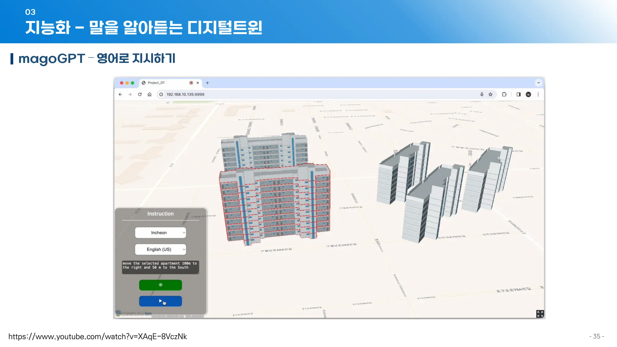 - 35 -
지능화 - 말을 알아듣는 디지털트윈
03
magoGPT – 영어로 지시하기
https://www.youtube.com/watch?v=XAqE-8VczNk
 