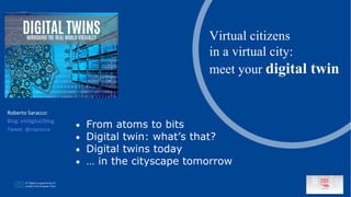 t
Roberto Saracco:
Blog: eitdigital/blog
Tweet: @rsaracco
From atoms to bits
Digital twin: what’s that?
Digital twins toda...