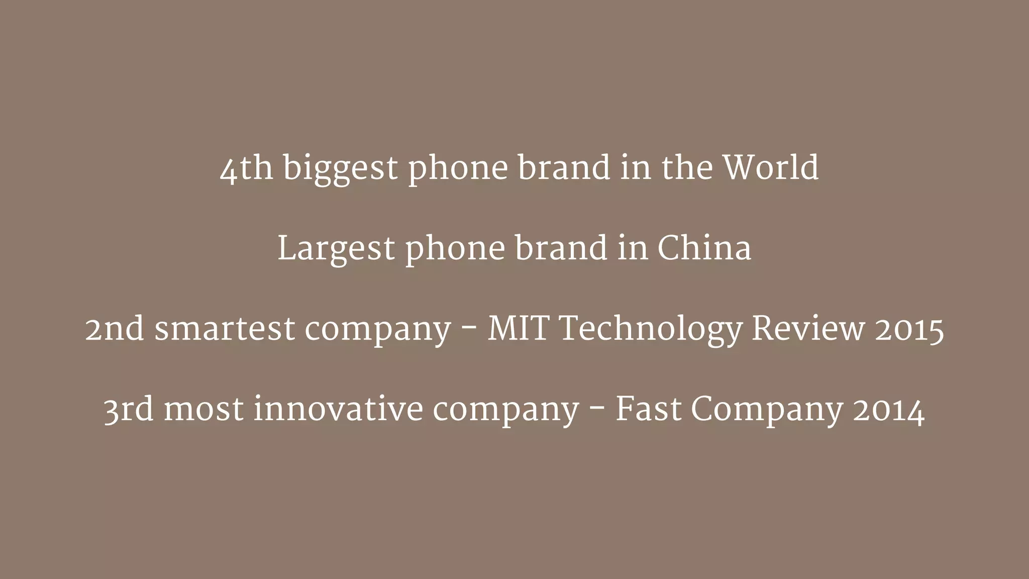 4th biggest phone brand in the World

Largest phone brand in China 

2nd smartest company - MIT Technology Review 2015

3rd most innovative company - Fast Company 2014
 