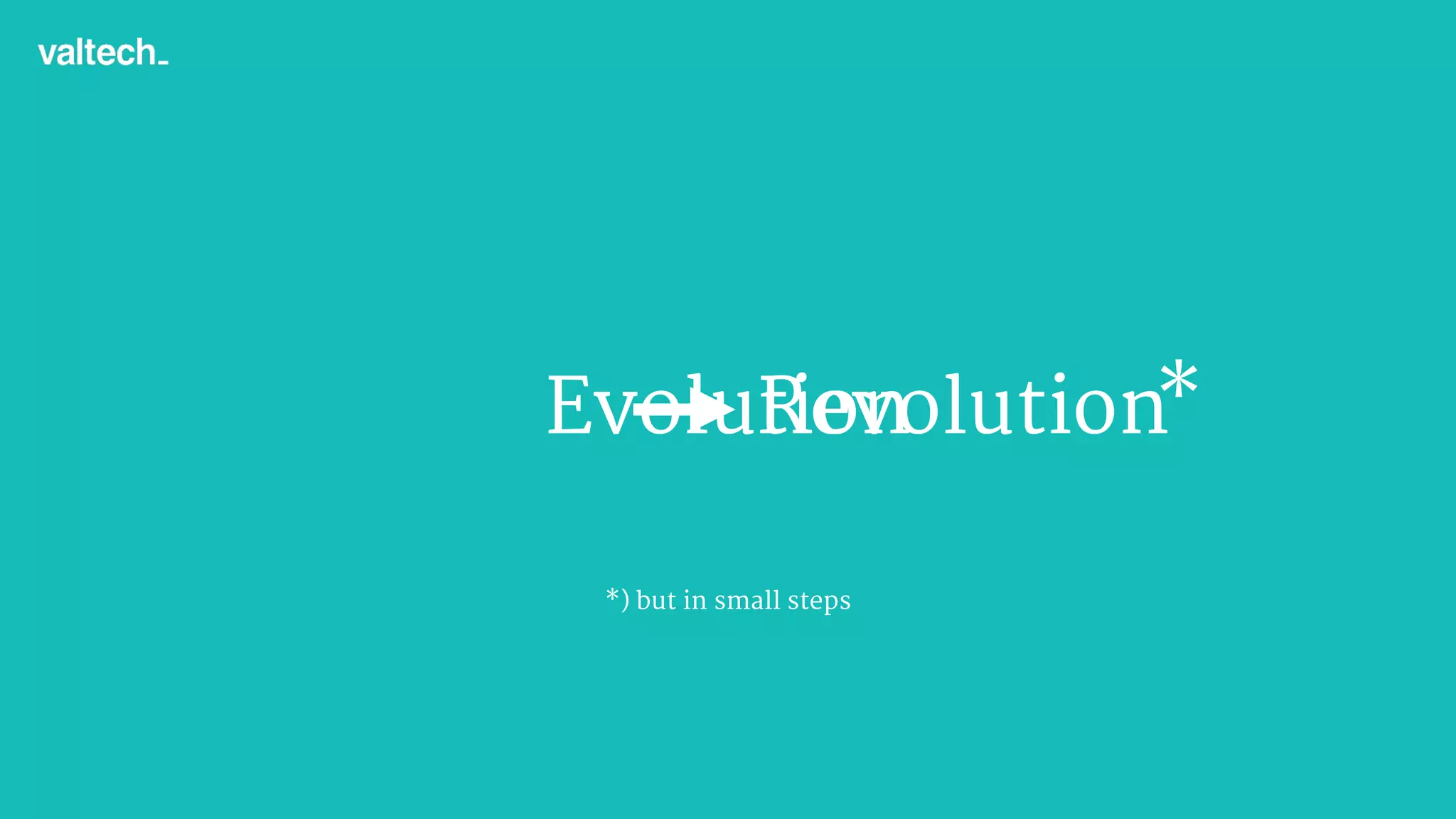 RevolutionEvolution *
*) but in small steps
 