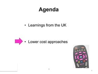 Agenda

           • Learnings from the UK



           • Lower cost approaches




May 2010                9
                                     9
 