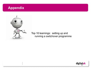 Appendix




           Top 10 learnings: setting up and
              running a switchover programme




                                               17
 