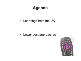 Agenda


• Learnings from the UK



• Lower cost approaches
 