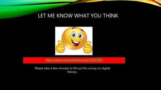 LET ME KNOW WHAT YOU THINK
https://www.surveymonkey.com/r/2ZJF6RJ
Please take a few minutes to fill out this survey on digital
literacy.
 