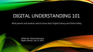 DIGITAL UNDERSTANDING 101
What parents and students need to know about Digital Literacy and Online Safety.
Written By: Stacey Davenport
Digital Literacy: July 15, 2017
 