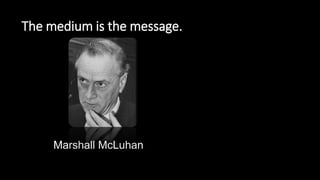 Marshall McLuhan
The medium is the message.
 
