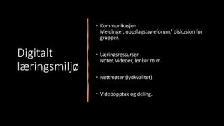 Digitalt
læringsmiljø
• Kommunikasjon
Meldinger, oppslagstavleforum/ diskusjon for
grupper.
• Læringsressurser
Noter, videoer, lenker m.m.
• Nettmøter (lydkvalitet)
• Videoopptak og deling.
 