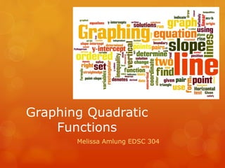 Graphing Quadratic
Functions
Melissa Amlung EDSC 304
 