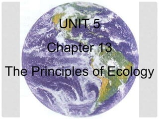 UNIT 5
Chapter 13
The Principles of Ecology
 