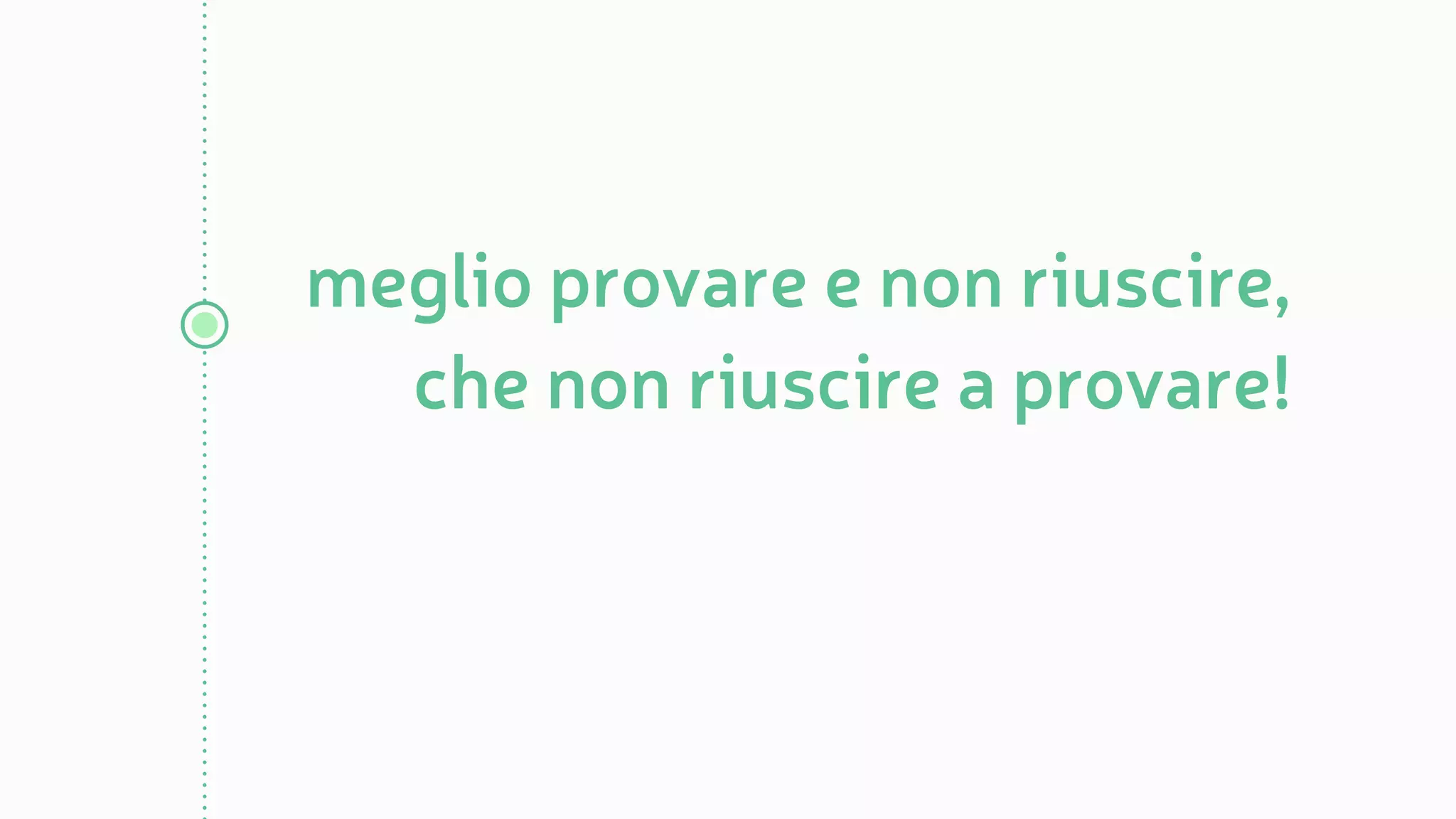 meglio provare e non riuscire,
che non riuscire a provare!
 