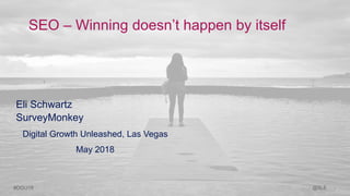 1@5LE#DGU18
Eli Schwartz
SurveyMonkey
Digital Growth Unleashed, Las Vegas
May 2018
SEO – Winning doesn’t happen by itself
 