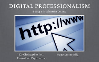 DIGITAL PROFESSIONALISM
Being a Psychiatrist Online
Dr Christopher Pell
Consultant Psychiatrist
@egosyntonically
Rock1997 CC-BY-SA
 