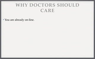 WHY DOCTORS SHOULD 
CARE 
✤ You are already on-line. 
 