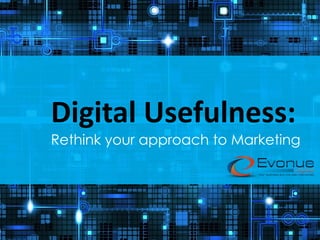 Digital Usefulness:
Rethink your approach to Marketing
 