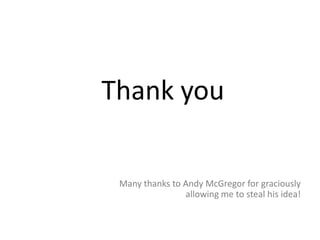 Thank you
Many thanks to Andy McGregor for graciously
allowing me to steal his idea!