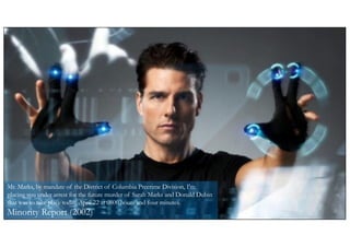 | 10
© Numenor, 2021
Mr. Marks, by mandate of the District of Columbia Precrime Division, I'm
placing you under arrest for the future murder of Sarah Marks and Donald Dubin
that was to take place today, April 22 at 0800 hours and four minutes.
Minority Report (2002)
 