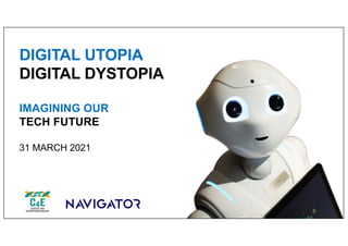 DIGITAL UTOPIA
DIGITAL DYSTOPIA
IMAGINING OUR
TECH FUTURE
31 MARCH 2021
 