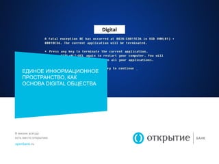 В жизни всегда
есть место открытию
openbank.ru
ЕДИНОЕ ИНФОРМАЦИОННОЕ
ПРОСТРАНСТВО, КАК
ОСНОВА DIGITAL ОБЩЕСТВА
Digital
 