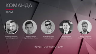 TEAM
КОМАНДА
Head of Department Digital Strategic Planner Head of Digital Head of Сreative
@Denis Komissarov @Alexey Beltsov @Sergey Moiseev @Roman Bokov @Viktor Gomozov
Social Media Manager
#EVENTUMPREMOTEAM
 