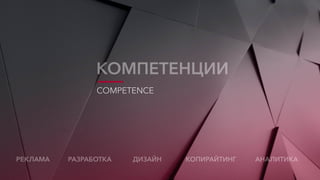 АНАЛИТИКАДИЗАЙНРАЗРАБОТКАРЕКЛАМА КОПИРАЙТИНГ
COMPETENCE
КОМПЕТЕНЦИИ
 