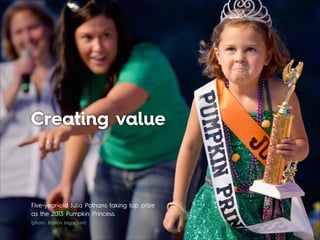 Creating value
Five-year-old Julia Polhans taking top prize
as the 2013 Pumpkin Princess. 
(photo: Boston bigpicture)
 