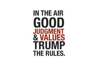 IN THE AIR
GOOD
JUDGMENT
& VALUES
TRUMP
THE RULES.
 