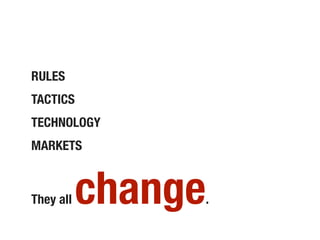 RULES
TACTICS
TECHNOLOGY
MARKETS



They all   change
                .
 