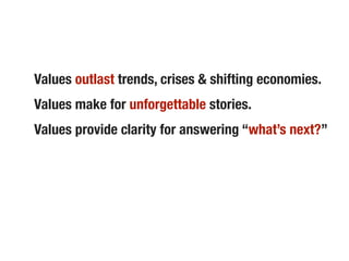 Values outlast trends, crises & shifting economies.
Values make for unforgettable stories.
Values provide clarity for answering “what’s next?”
 