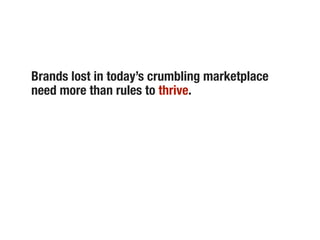 Brands lost in today’s crumbling marketplace
need more than rules to thrive.
 