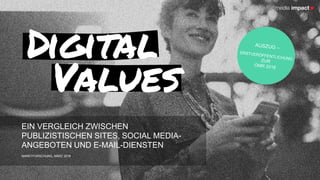 Digital
Values
EIN VERGLEICH ZWISCHEN
PUBLIZISTISCHEN SITES, SOCIAL MEDIA-
ANGEBOTEN UND E-MAIL-DIENSTEN
MARKTFORSCHUNG, MÄRZ 2018
 