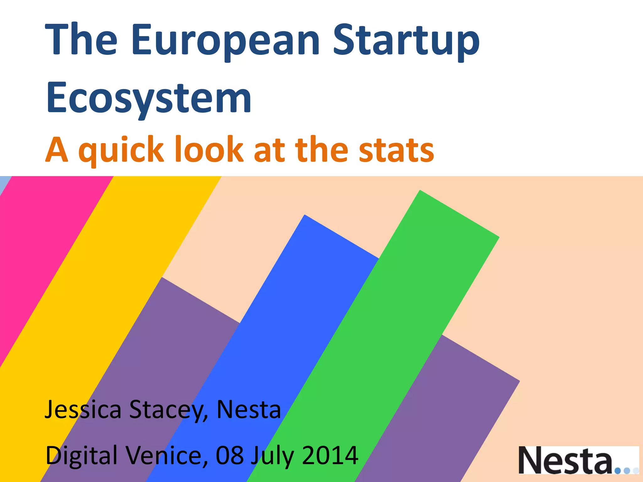 Jessica Stacey, Nesta
Digital Venice, 08 July 2014
The European Startup
Ecosystem
A quick look at the stats
 
