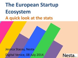 Jessica Stacey, Nesta
Digital Venice, 08 July 2014
The European Startup
Ecosystem
A quick look at the stats
 