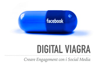 DIGITAL VIAGRA
Creare Engagement con i Social Media
 