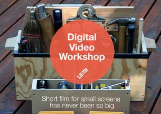 Digital
Video
Workshop
Short ﬁlm for small screens
has never been so big
 