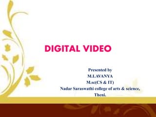 DIGITAL VIDEO
Presented by
M.LAVANYA
M.sc(CS & IT)
Nadar Saraswathi college of arts & science,
Theni.
 