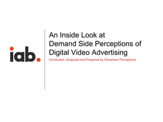 An Inside Look at
    Demand Side Perceptions of
    Digital Video Advertising
    Conducted, Analyzed and Prepared by Advertiser Perceptions




0
 