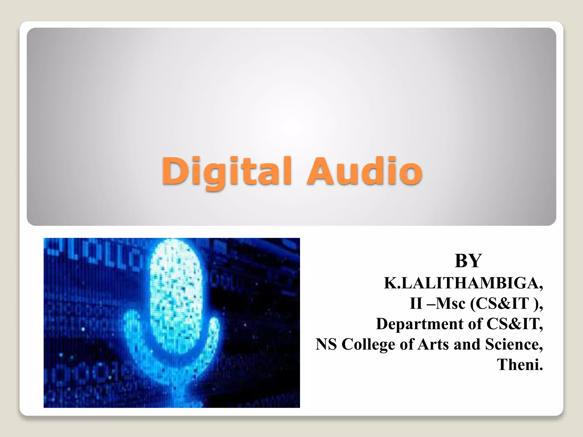 Digital Audio
BY
K.LALITHAMBIGA,
II –Msc (CS&IT ),
Department of CS&IT,
NS College of Arts and Science,
Theni.
 