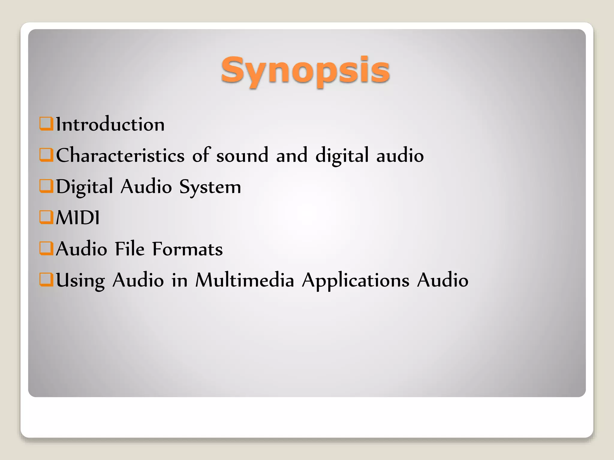 Synopsis
Introduction
Characteristics of sound and digital audio
Digital Audio System
MIDI
Audio File Formats
Using Audio in Multimedia Applications Audio
 